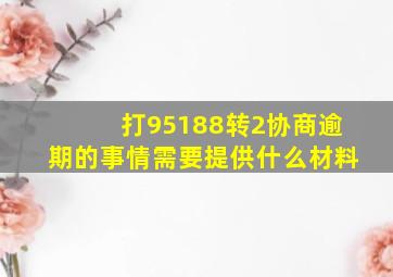 打95188转2协商逾期的事情需要提供什么材料