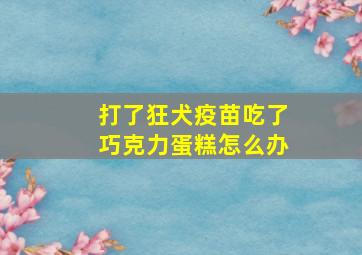 打了狂犬疫苗吃了巧克力蛋糕怎么办