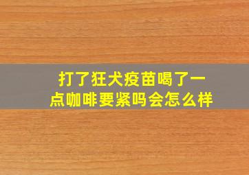 打了狂犬疫苗喝了一点咖啡要紧吗会怎么样