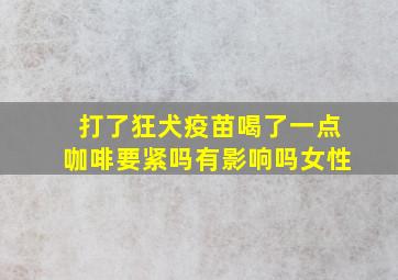 打了狂犬疫苗喝了一点咖啡要紧吗有影响吗女性