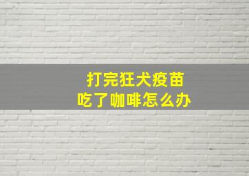 打完狂犬疫苗吃了咖啡怎么办