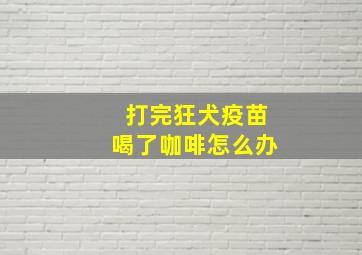 打完狂犬疫苗喝了咖啡怎么办