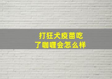 打狂犬疫苗吃了咖喱会怎么样