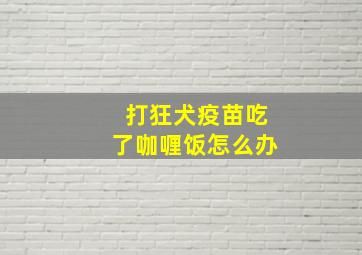 打狂犬疫苗吃了咖喱饭怎么办