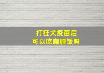 打狂犬疫苗后可以吃咖喱饭吗