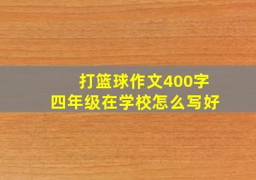 打篮球作文400字四年级在学校怎么写好