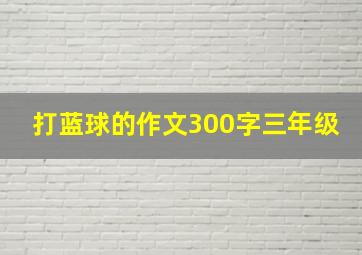 打蓝球的作文300字三年级