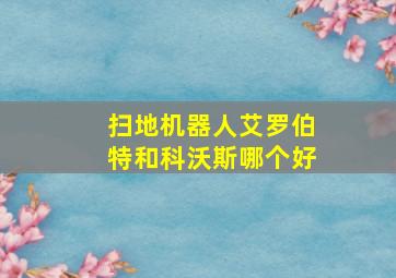 扫地机器人艾罗伯特和科沃斯哪个好