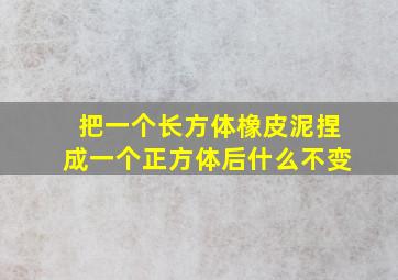 把一个长方体橡皮泥捏成一个正方体后什么不变