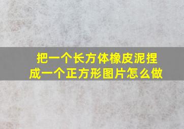 把一个长方体橡皮泥捏成一个正方形图片怎么做