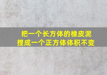 把一个长方体的橡皮泥捏成一个正方体体积不变