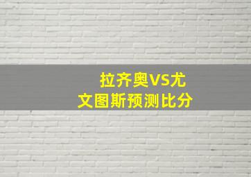 拉齐奥VS尤文图斯预测比分