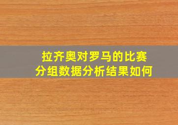 拉齐奥对罗马的比赛分组数据分析结果如何