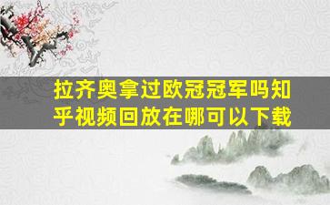 拉齐奥拿过欧冠冠军吗知乎视频回放在哪可以下载