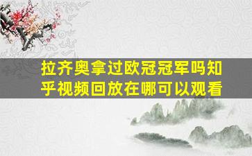 拉齐奥拿过欧冠冠军吗知乎视频回放在哪可以观看