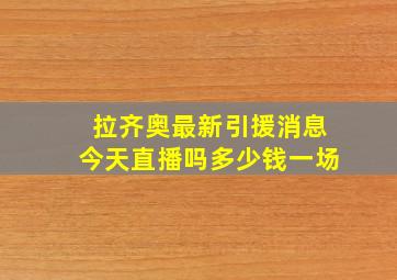 拉齐奥最新引援消息今天直播吗多少钱一场