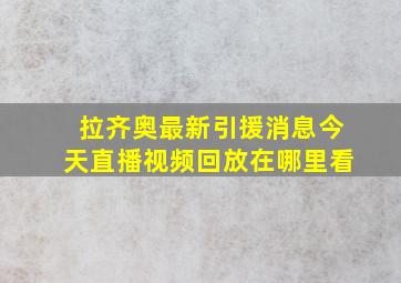 拉齐奥最新引援消息今天直播视频回放在哪里看