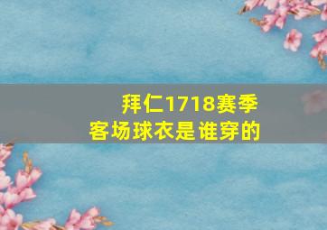 拜仁1718赛季客场球衣是谁穿的