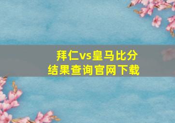 拜仁vs皇马比分结果查询官网下载