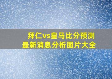 拜仁vs皇马比分预测最新消息分析图片大全