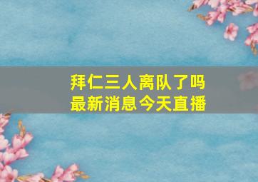 拜仁三人离队了吗最新消息今天直播