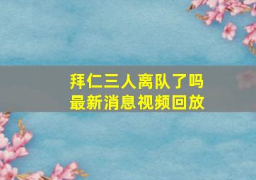 拜仁三人离队了吗最新消息视频回放