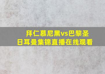 拜仁慕尼黑vs巴黎圣日耳曼集锦直播在线观看