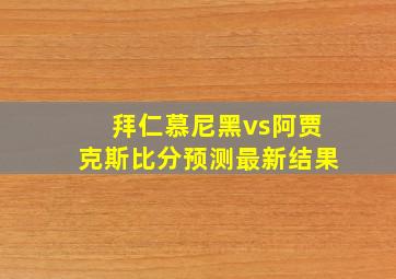 拜仁慕尼黑vs阿贾克斯比分预测最新结果