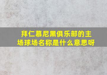 拜仁慕尼黑俱乐部的主场球场名称是什么意思呀