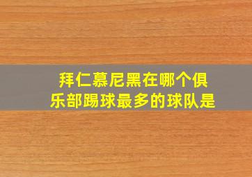 拜仁慕尼黑在哪个俱乐部踢球最多的球队是