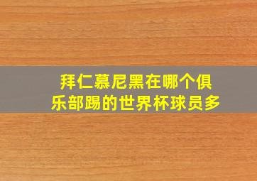 拜仁慕尼黑在哪个俱乐部踢的世界杯球员多