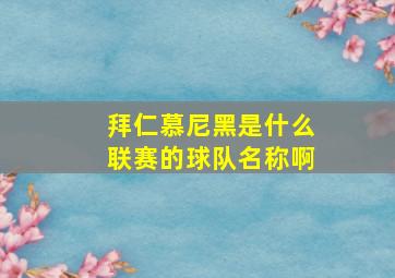 拜仁慕尼黑是什么联赛的球队名称啊