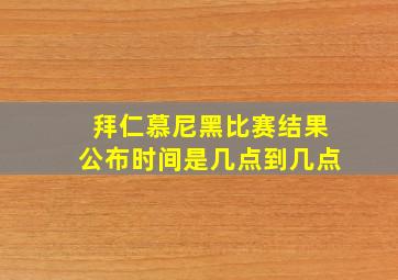 拜仁慕尼黑比赛结果公布时间是几点到几点