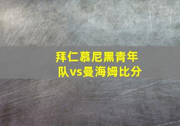 拜仁慕尼黑青年队vs曼海姆比分