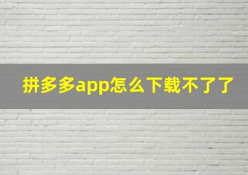 拼多多app怎么下载不了了