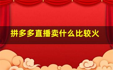 拼多多直播卖什么比较火