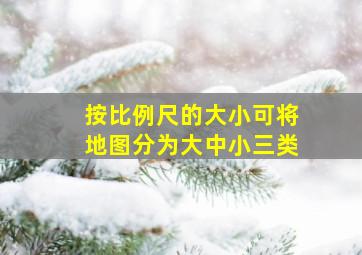 按比例尺的大小可将地图分为大中小三类