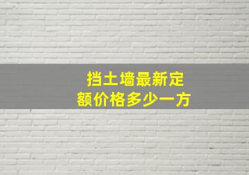 挡土墙最新定额价格多少一方