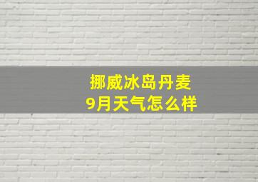 挪威冰岛丹麦9月天气怎么样