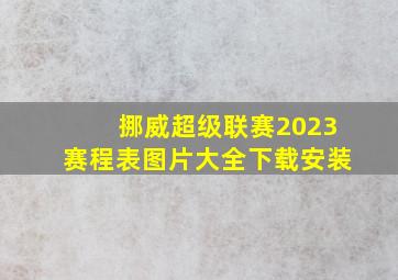 挪威超级联赛2023赛程表图片大全下载安装