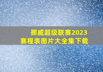 挪威超级联赛2023赛程表图片大全集下载