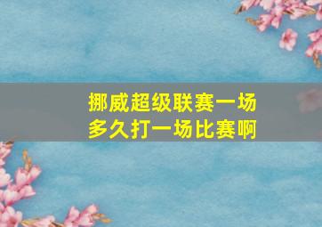 挪威超级联赛一场多久打一场比赛啊