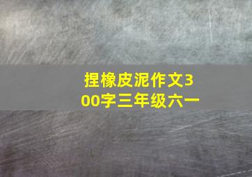 捏橡皮泥作文300字三年级六一