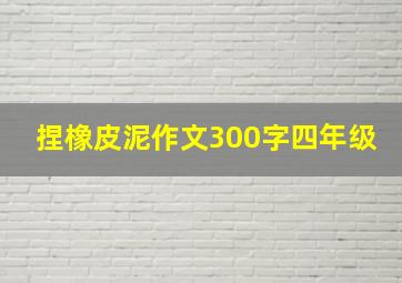 捏橡皮泥作文300字四年级