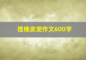 捏橡皮泥作文600字