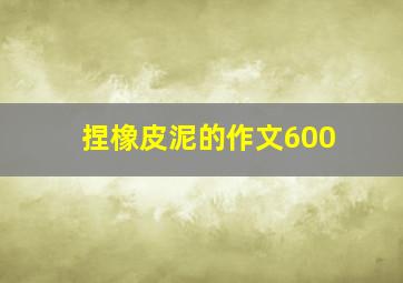 捏橡皮泥的作文600