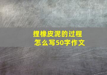 捏橡皮泥的过程怎么写50字作文