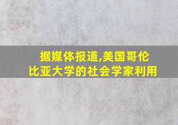 据媒体报道,美国哥伦比亚大学的社会学家利用