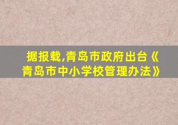 据报载,青岛市政府出台《青岛市中小学校管理办法》