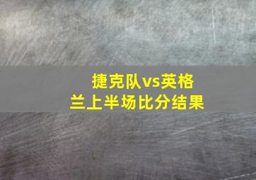 捷克队vs英格兰上半场比分结果